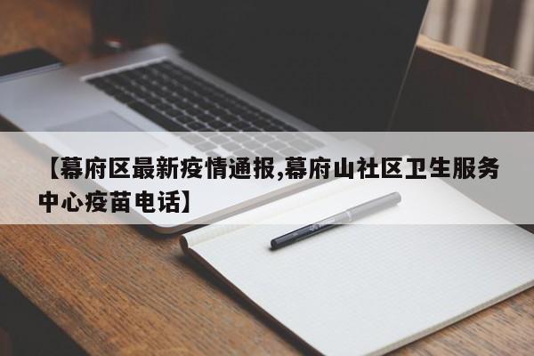 【幕府区最新疫情通报,幕府山社区卫生服务中心疫苗电话】