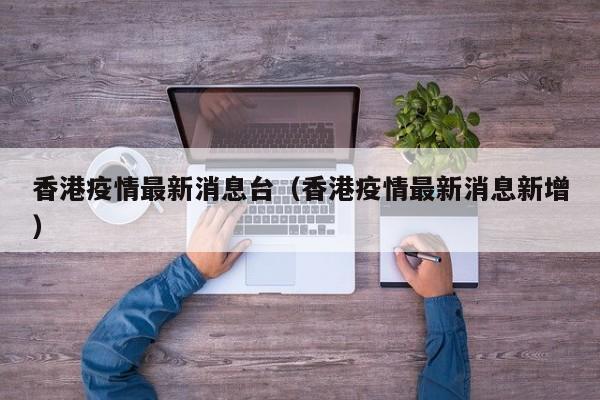 香港疫情最新消息台（香港疫情最新消息新增）