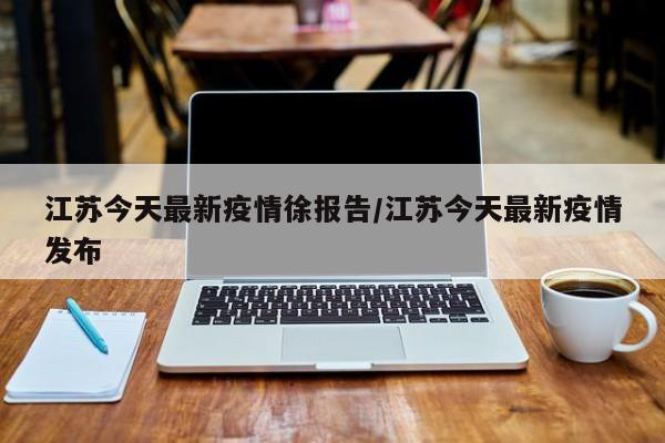 江苏今天最新疫情徐报告／江苏今天最新疫情发布