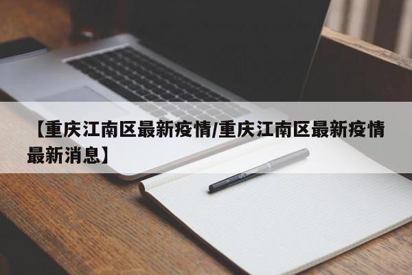【重庆江南区最新疫情／重庆江南区最新疫情最新消息】