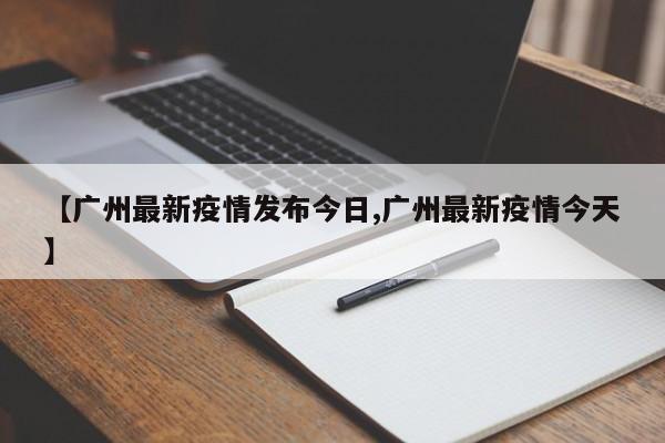 【广州最新疫情发布今日,广州最新疫情今天】