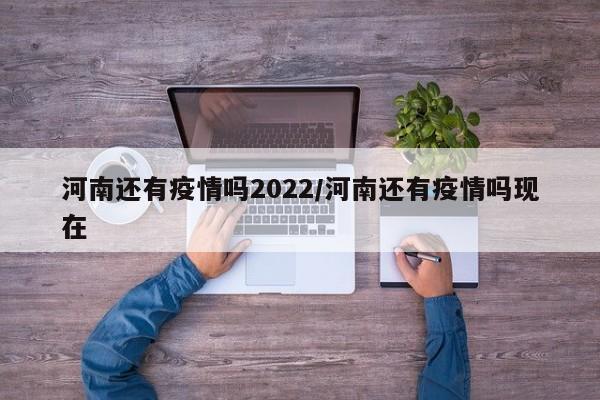 河南还有疫情吗2022／河南还有疫情吗现在
