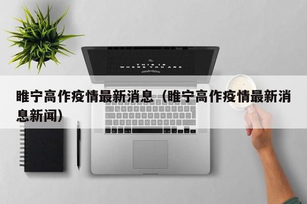 睢宁高作疫情最新消息（睢宁高作疫情最新消息新闻）