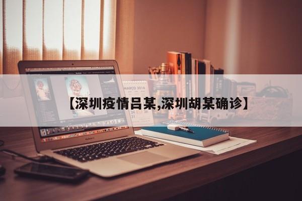 【深圳疫情吕某,深圳胡某确诊】