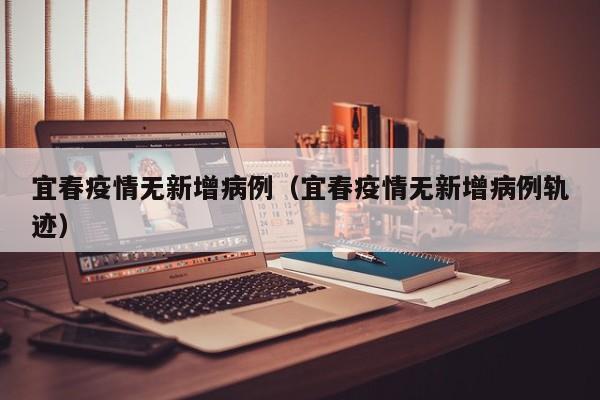 宜春疫情无新增病例（宜春疫情无新增病例轨迹）