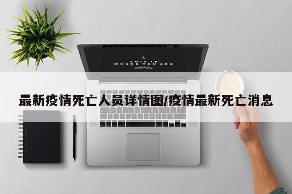 最新疫情死亡人员详情图／疫情最新死亡消息