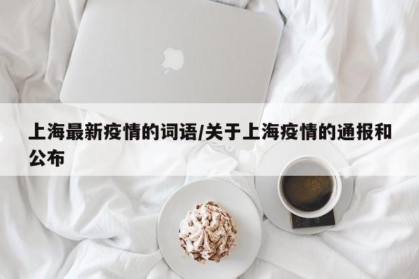 上海最新疫情的词语／关于上海疫情的通报和公布