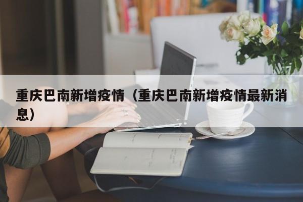 重庆巴南新增疫情（重庆巴南新增疫情最新消息）
