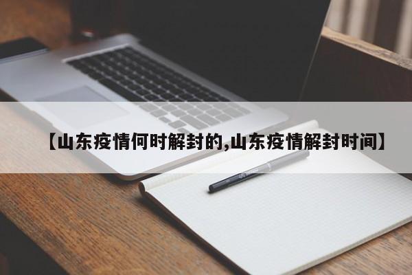 【山东疫情何时解封的,山东疫情解封时间】
