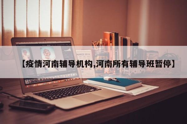 【疫情河南辅导机构,河南所有辅导班暂停】