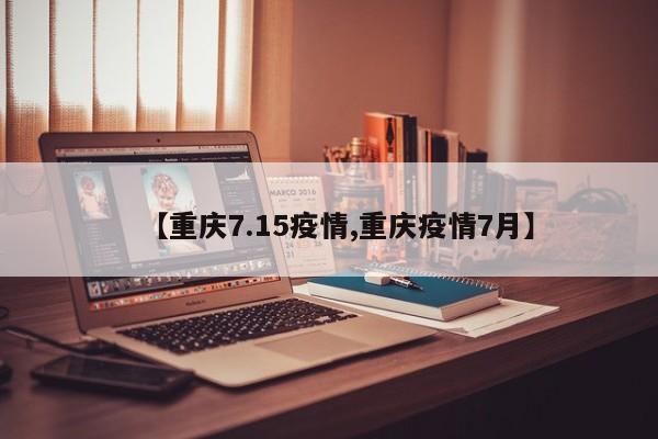 【重庆7.15疫情,重庆疫情7月】