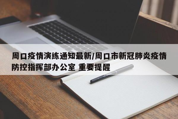 周口疫情演练通知最新／周口市新冠肺炎疫情防控指挥部办公室 重要提醒