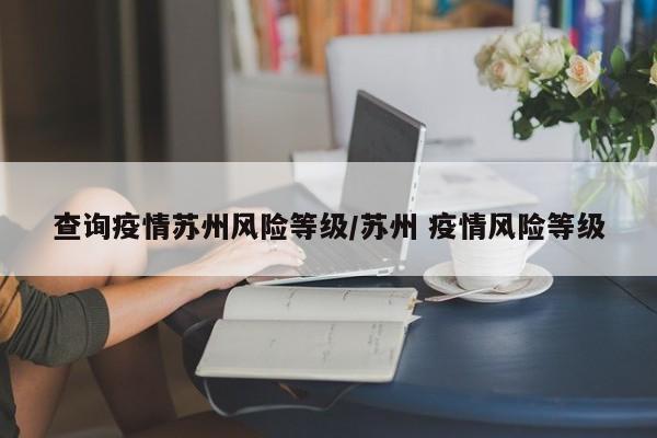查询疫情苏州风险等级／苏州 疫情风险等级