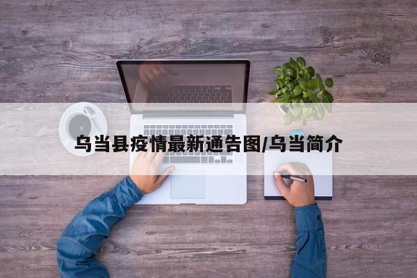 乌当县疫情最新通告图／乌当简介