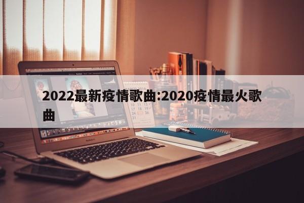 2022最新疫情歌曲：2020疫情最火歌曲