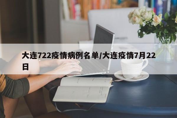 大连722疫情病例名单／大连疫情7月22日