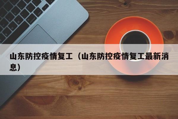 山东防控疫情复工（山东防控疫情复工最新消息）