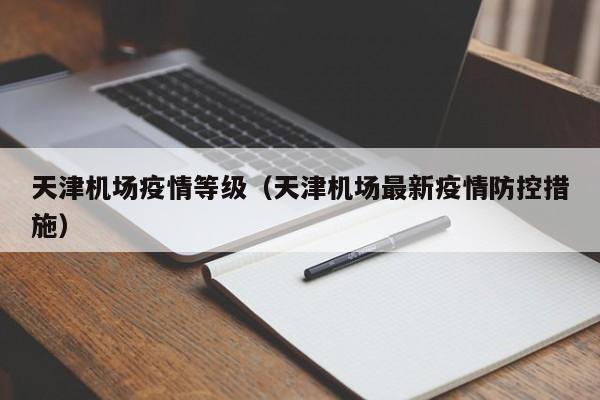 天津机场疫情等级（天津机场最新疫情防控措施）