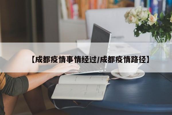 【成都疫情事情经过／成都疫情路径】