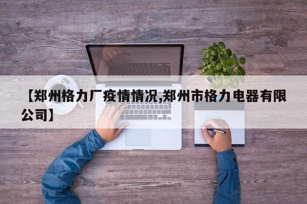 【郑州格力厂疫情情况,郑州市格力电器有限公司】