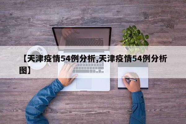 【天津疫情54例分析,天津疫情54例分析图】
