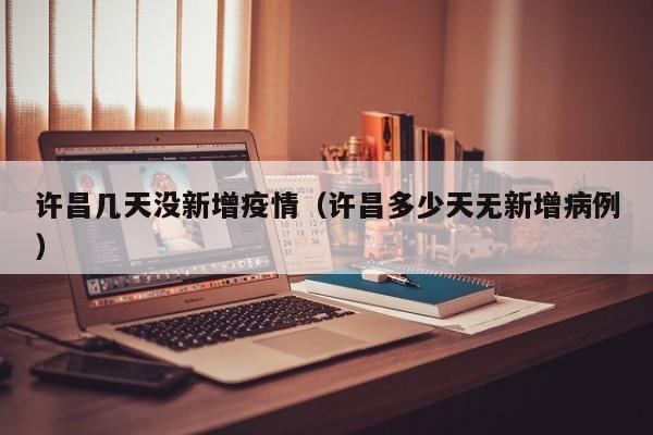 许昌几天没新增疫情（许昌多少天无新增病例）