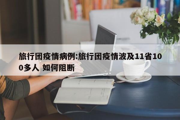旅行团疫情病例：旅行团疫情波及11省100多人 如何阻断