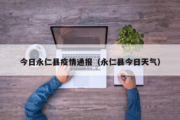 今日永仁县疫情通报（永仁县今日天气）