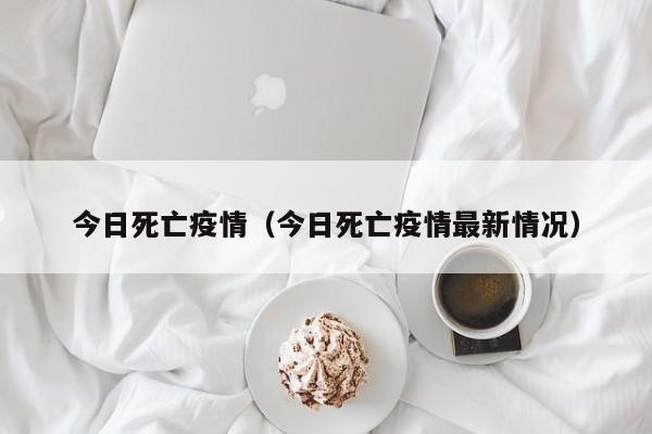 今日死亡疫情（今日死亡疫情最新情况）