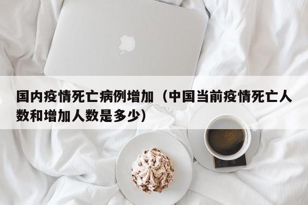 国内疫情死亡病例增加（中国当前疫情死亡人数和增加人数是多少）