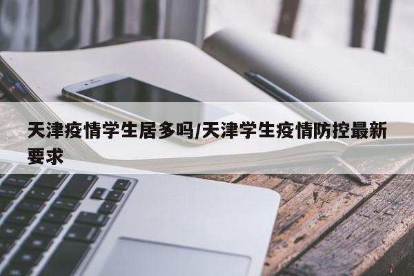 天津疫情学生居多吗／天津学生疫情防控最新要求