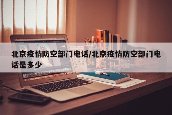 北京疫情防空部门电话／北京疫情防空部门电话是多少