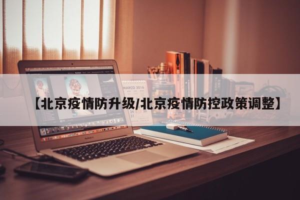 【北京疫情防升级／北京疫情防控政策调整】