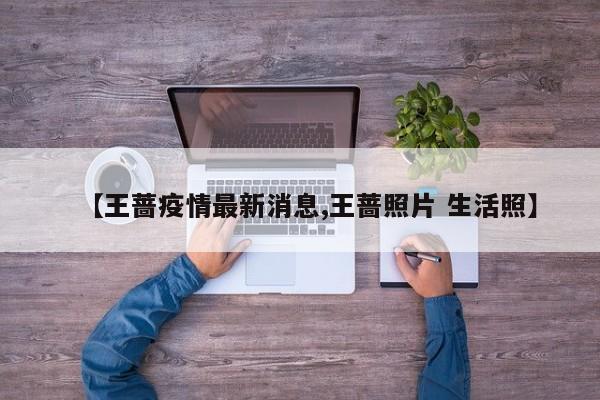 【王蔷疫情最新消息,王蔷照片 生活照】
