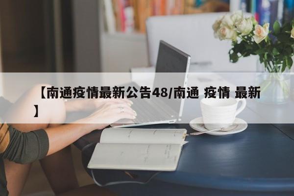 【南通疫情最新公告48／南通 疫情 最新】