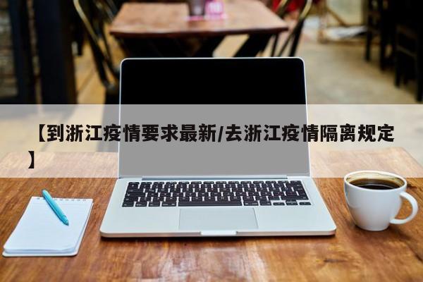 【到浙江疫情要求最新／去浙江疫情隔离规定】