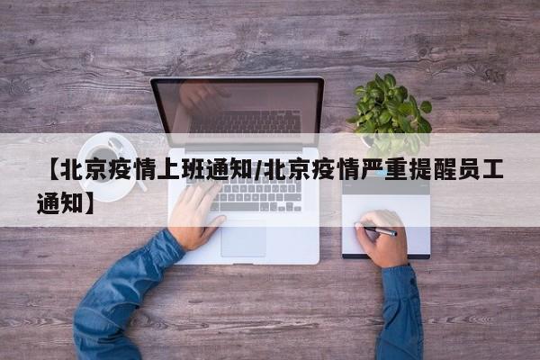 【北京疫情上班通知／北京疫情严重提醒员工通知】