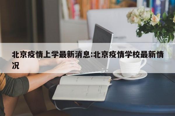 北京疫情上学最新消息：北京疫情学校最新情况