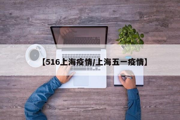 【516上海疫情／上海五一疫情】